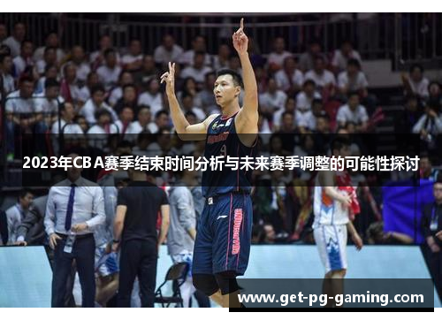 2023年CBA赛季结束时间分析与未来赛季调整的可能性探讨 2023年CBA赛季结束时间分析与未来赛季调整的可能性探讨