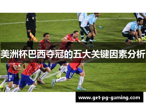 美洲杯巴西夺冠的五大关键因素分析 美洲杯巴西夺冠的五大关键因素分析