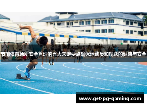 节前体育场所安全管理的五大关键要点确保运动员和观众的健康与安全