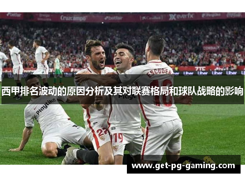 西甲排名波动的原因分析及其对联赛格局和球队战略的影响 西甲排名波动的原因分析及其对联赛格局和球队战略的影响