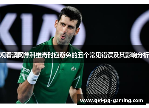 观看澳网焦科维奇时应避免的五个常见错误及其影响分析 观看澳网焦科维奇时应避免的五个常见错误及其影响分析