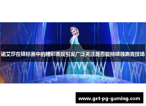 诺艾莎在锦标赛中的精彩表现引发广泛关注是否能持续领跑竞技场 诺艾莎在锦标赛中的精彩表现引发广泛关注是否能持续领跑竞技场