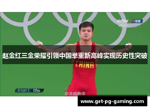 赵金红三金荣耀引领中国举重新高峰实现历史性突破 赵金红三金荣耀引领中国举重新高峰实现历史性突破
