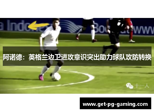 阿诺德:英格兰边卫进攻意识突出助力球队攻防转换 阿诺德:英格兰边卫进攻意识突出助力球队攻防转换
