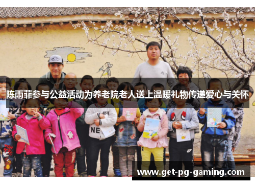 陈雨菲参与公益活动为养老院老人送上温暖礼物传递爱心与关怀 陈雨菲参与公益活动为养老院老人送上温暖礼物传递爱心与关怀