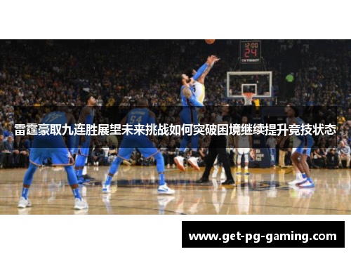 雷霆豪取九连胜展望未来挑战如何突破困境继续提升竞技状态 雷霆豪取九连胜展望未来挑战如何突破困境继续提升竞技状态