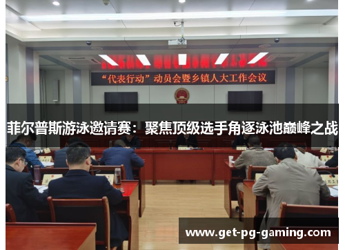 菲尔普斯游泳邀请赛：聚焦顶级选手角逐泳池巅峰之战