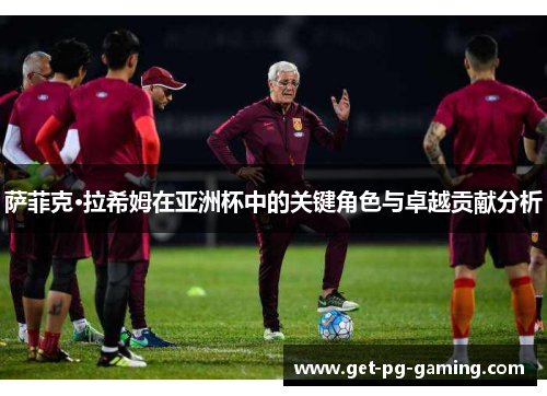 萨菲克·拉希姆在亚洲杯中的关键角色与卓越贡献分析