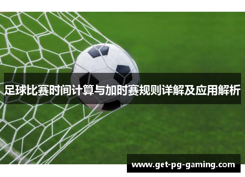 足球比赛时间计算与加时赛规则详解及应用解析
