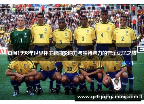 重温1998年世界杯主题曲影响力与独特魅力的音乐记忆之旅 重温1998年世界杯主题曲影响力与独特魅力的音乐记忆之旅