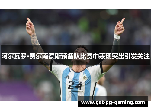 阿尔瓦罗·费尔南德斯预备队比赛中表现突出引发关注