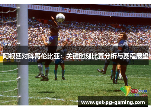 阿根廷对阵哥伦比亚:关键时刻比赛分析与赛程展望 阿根廷对阵哥伦比亚:关键时刻比赛分析与赛程展望
