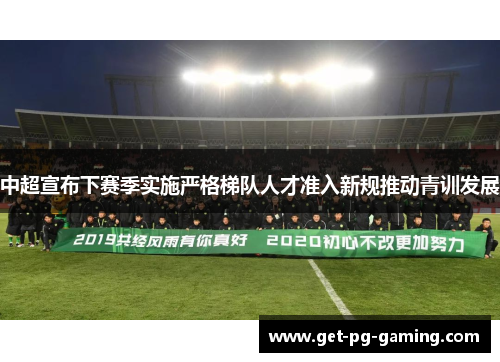 中超宣布下赛季实施严格梯队人才准入新规推动青训发展