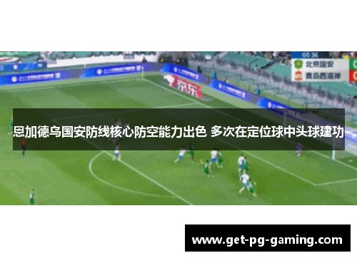 恩加德乌国安防线核心防空能力出色 多次在定位球中头球建功